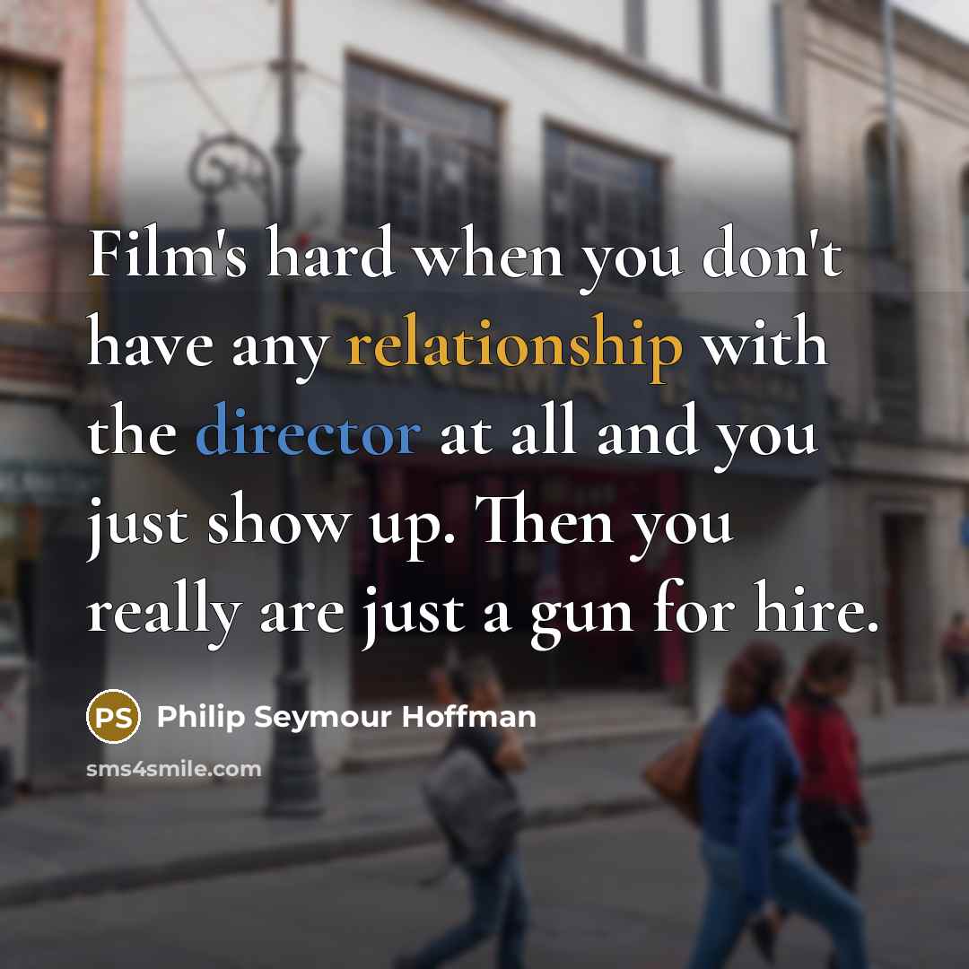 “Film's hard when you don't have any relationship with the…” quote by Philip Seymour Hoffman