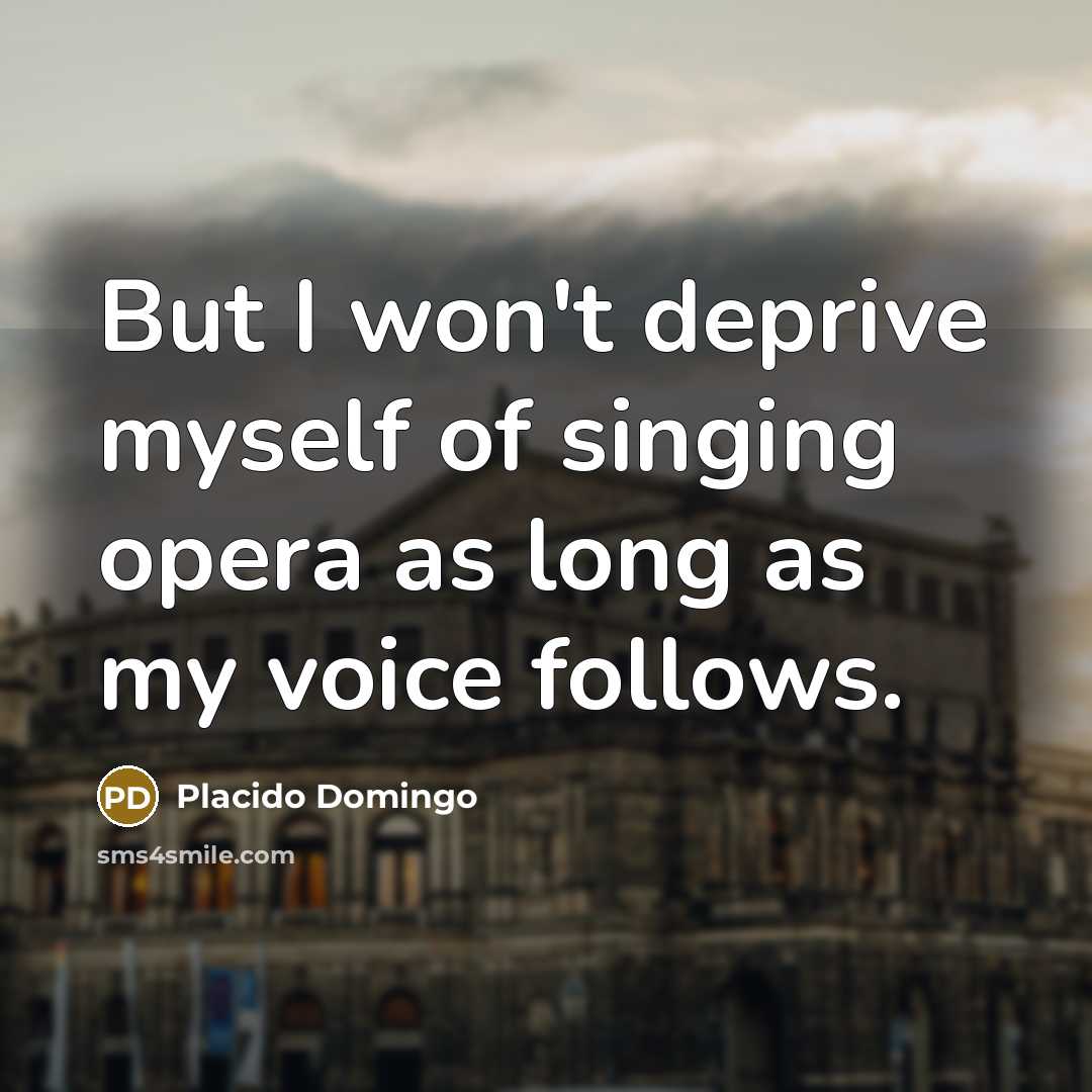 “But I won't deprive myself of singing opera as long…” quote by Placido Domingo