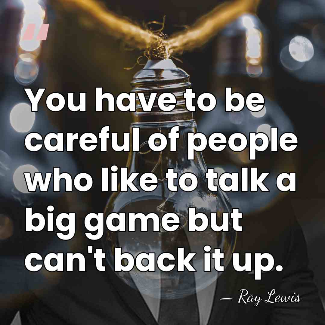 You have to be careful of people who like to talk a&hellip; - Ray Lewis