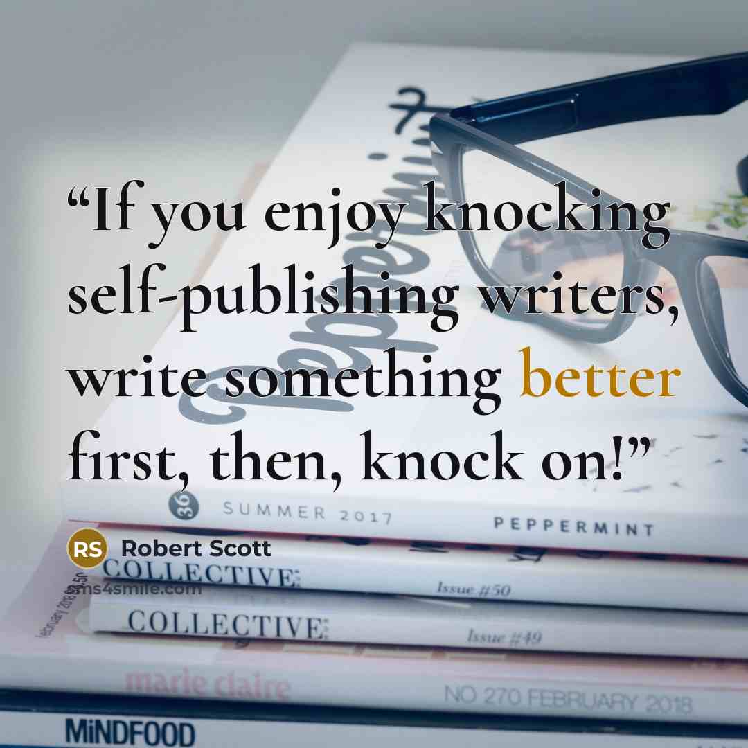 “If you enjoy knocking self-publishing writers, write something better first, then, knock on!” quote by Robert Scott