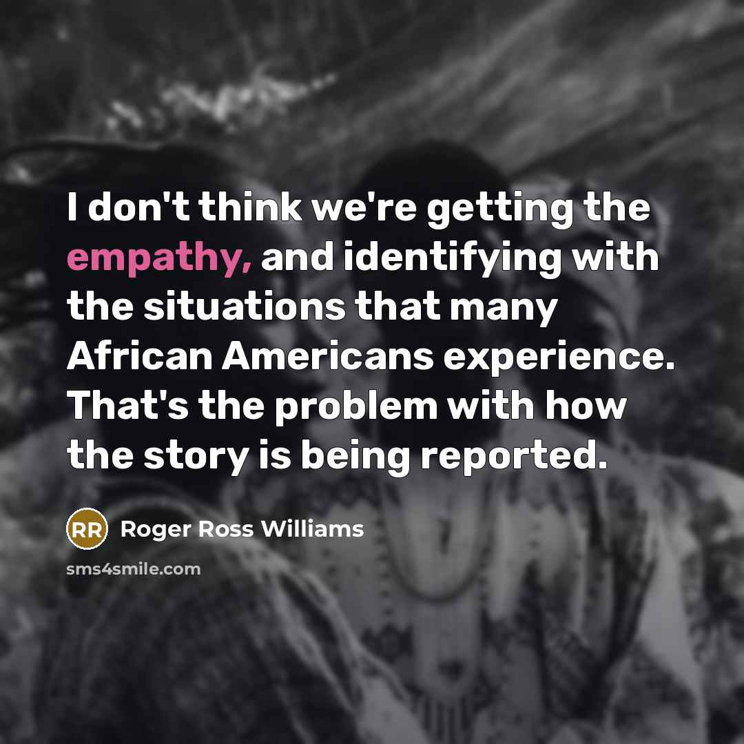 “I don't think we're getting the empathy, and identifying with…” quote by Roger Ross Williams