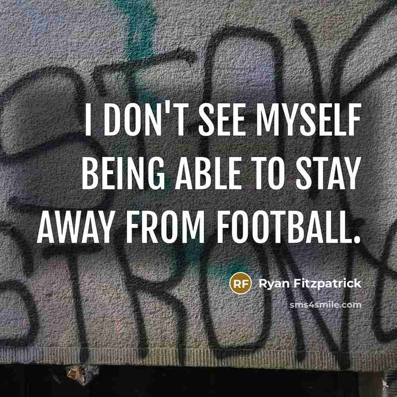“I don't see myself being able to stay away from football.” quote by Ryan Fitzpatrick