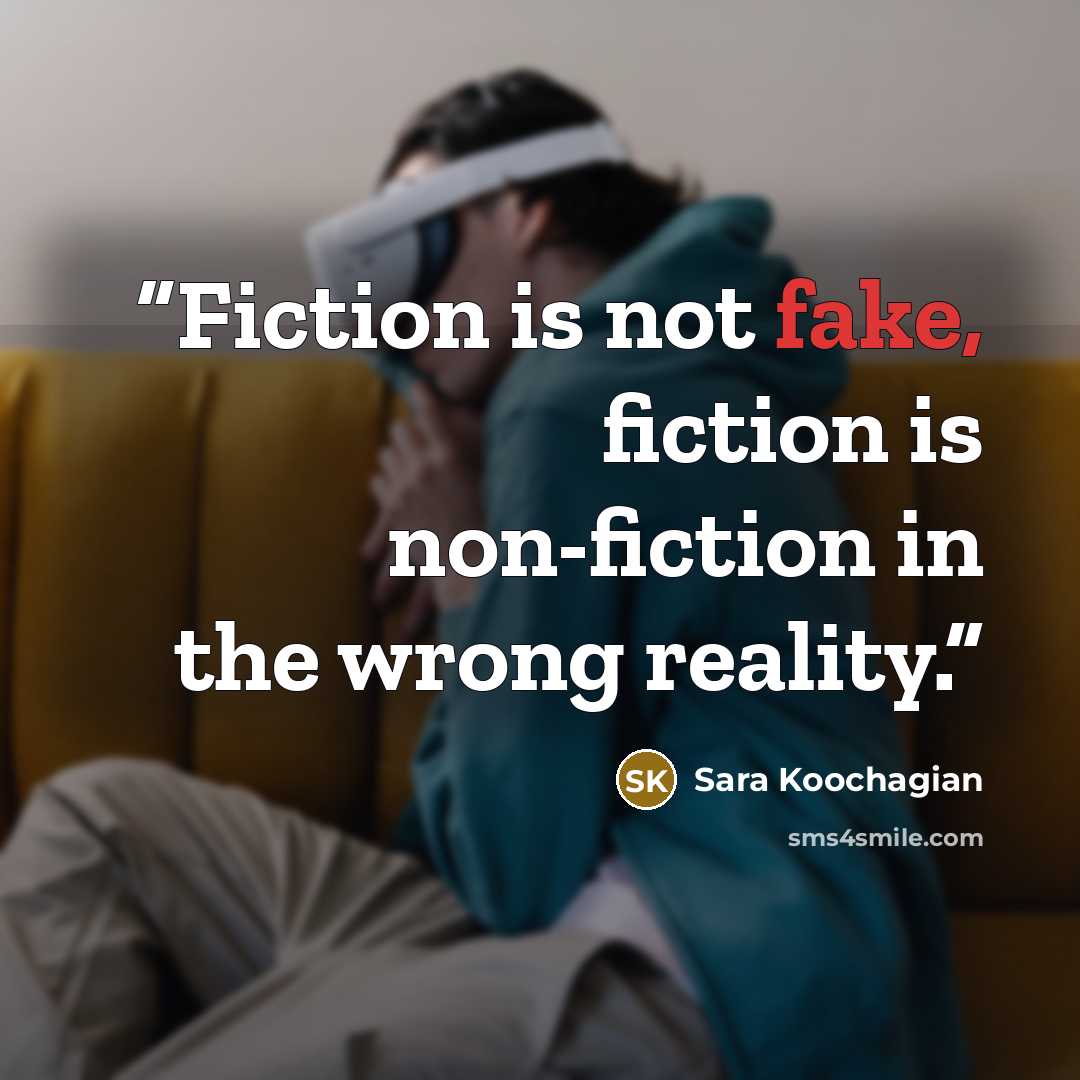 “Fiction is not fake, fiction is non-fiction in the wrong reality.” quote by Sara Koochagian