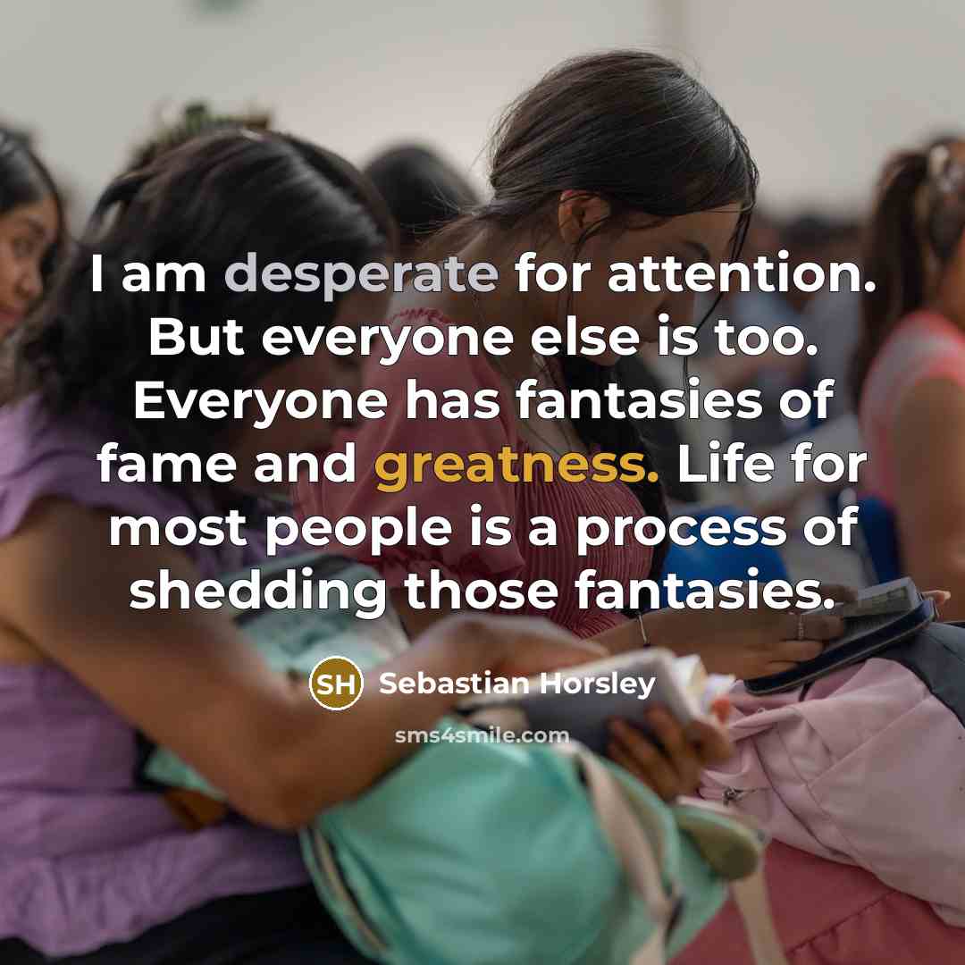 “I am desperate for attention. But everyone else is too.…” quote by Sebastian Horsley