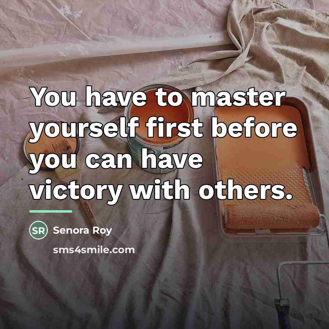 “You have to master yourself first before you can have…” quote by Senora Roy