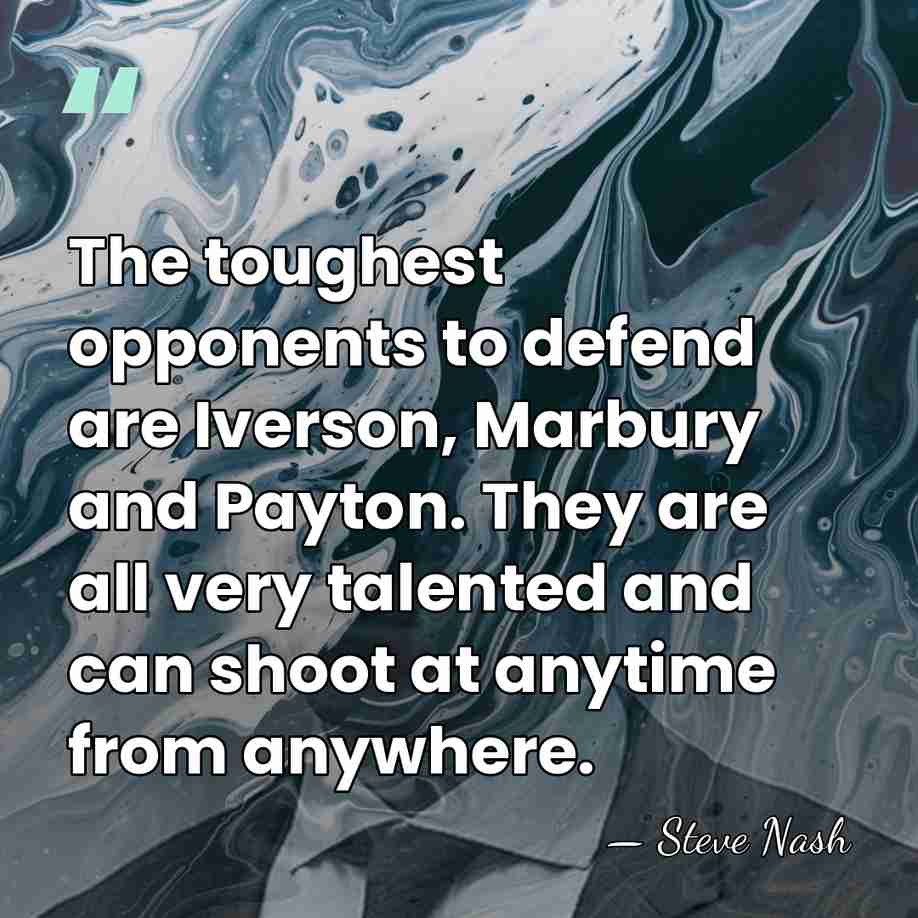 The toughest opponents to defend are Iverson, Marbury and Payton. They are&hellip; - Steve Nash