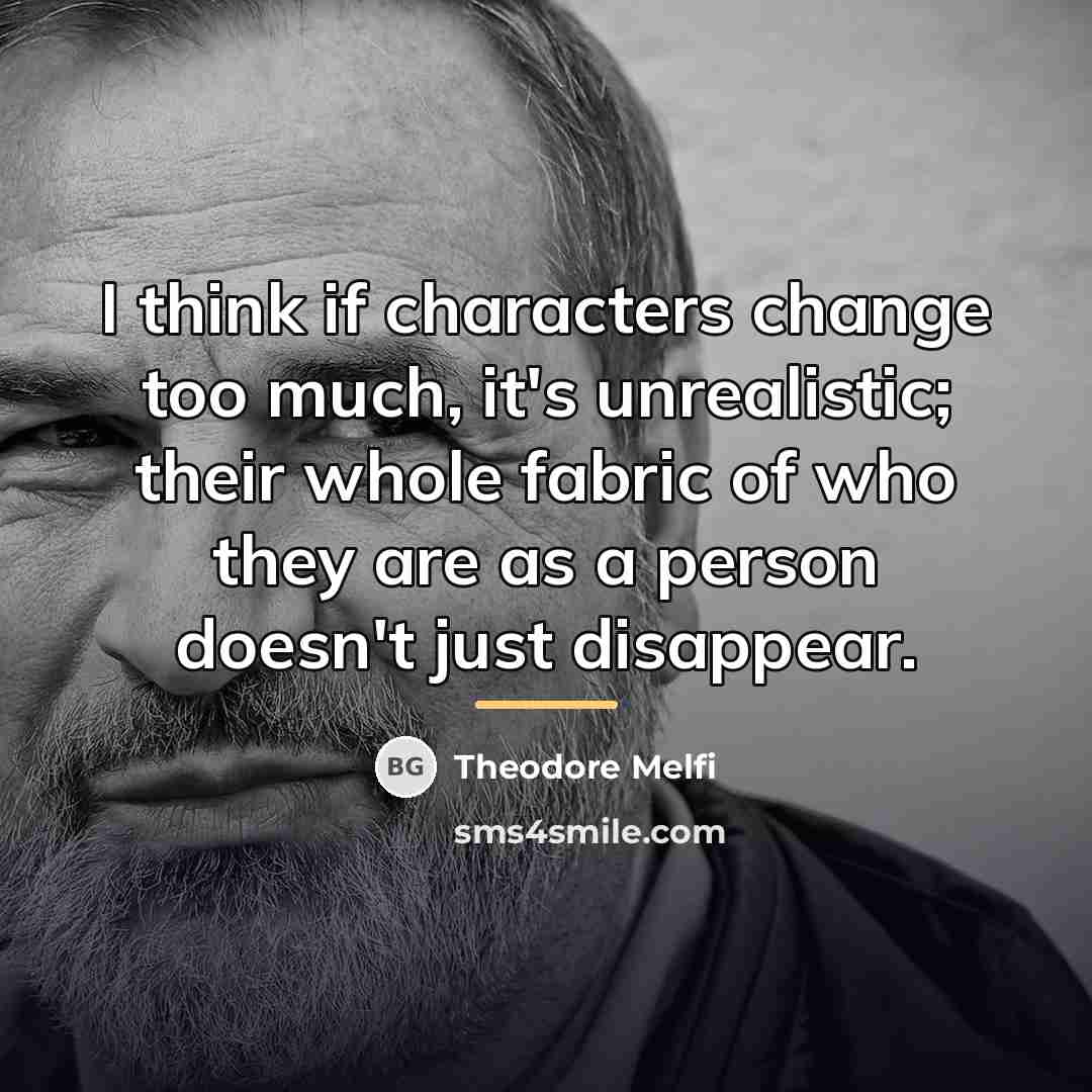 “I think if characters change too much, it's unrealistic; their…” quote by Theodore Melfi