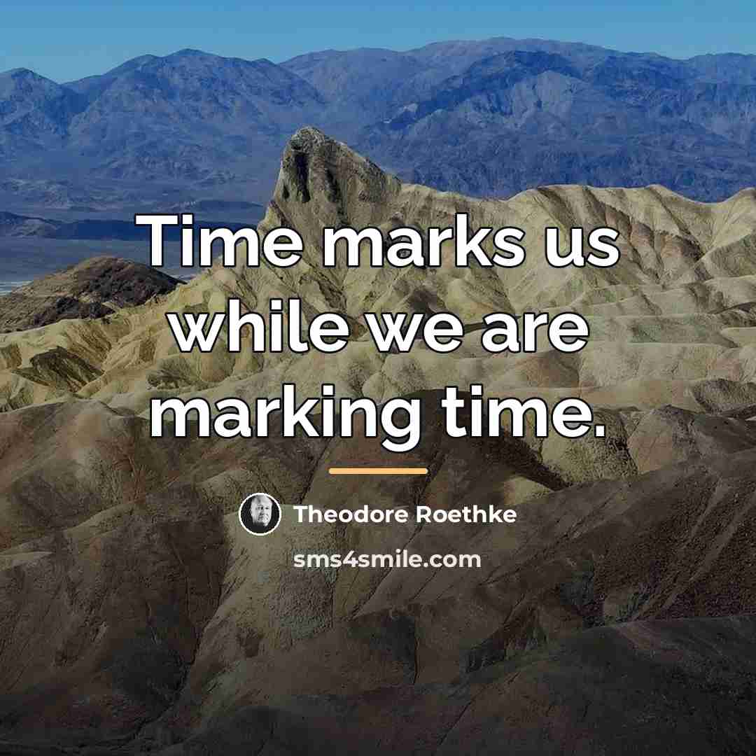 “Time marks us while we are marking time.…” quote by Theodore Roethke