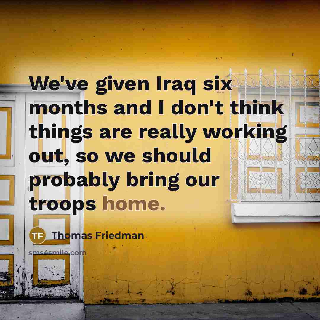 “We've given Iraq six months and I don't think things…” quote by Thomas Friedman