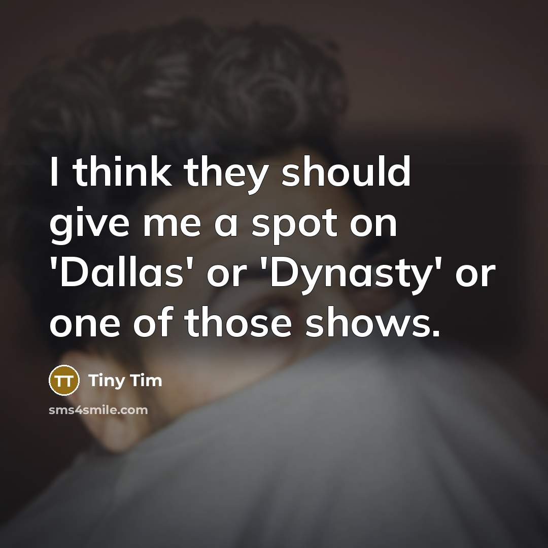 “I think they should give me a spot on 'Dallas' or 'Dynasty' or one of those shows.” quote by Tiny Tim