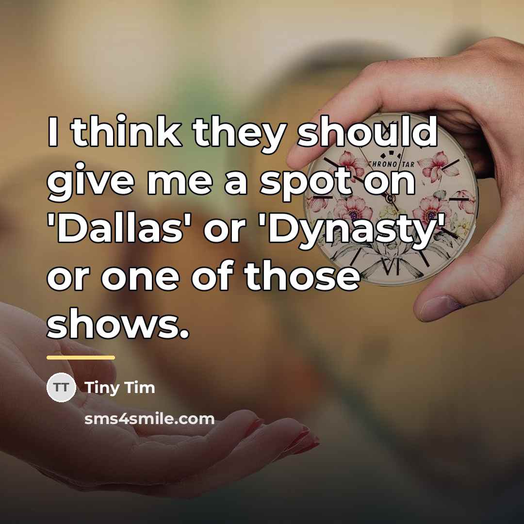 “I think they should give me a spot on 'Dallas'…” quote by Tiny Tim