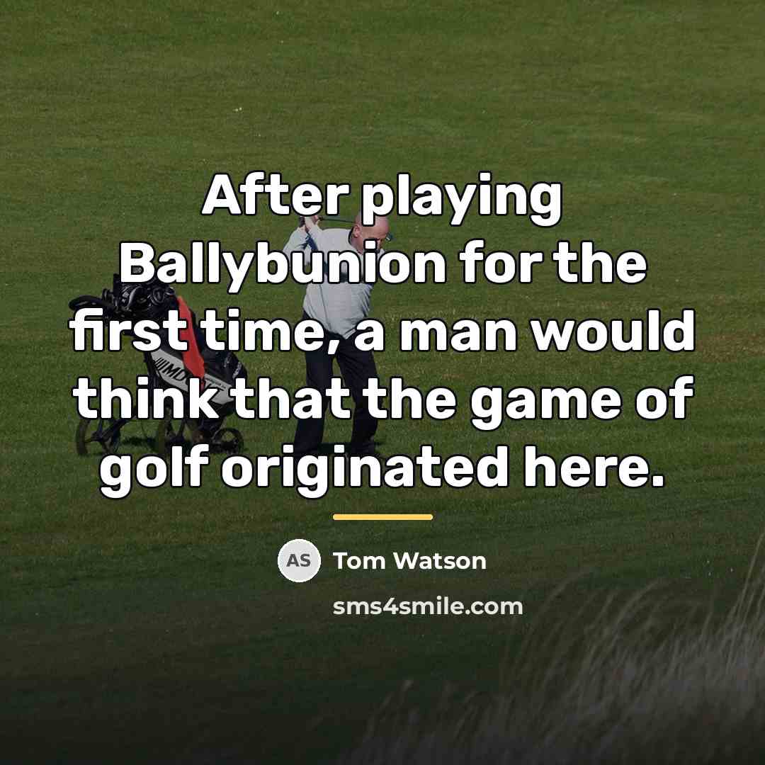 “After playing Ballybunion for the first time, a man would…” quote by Tom Watson
