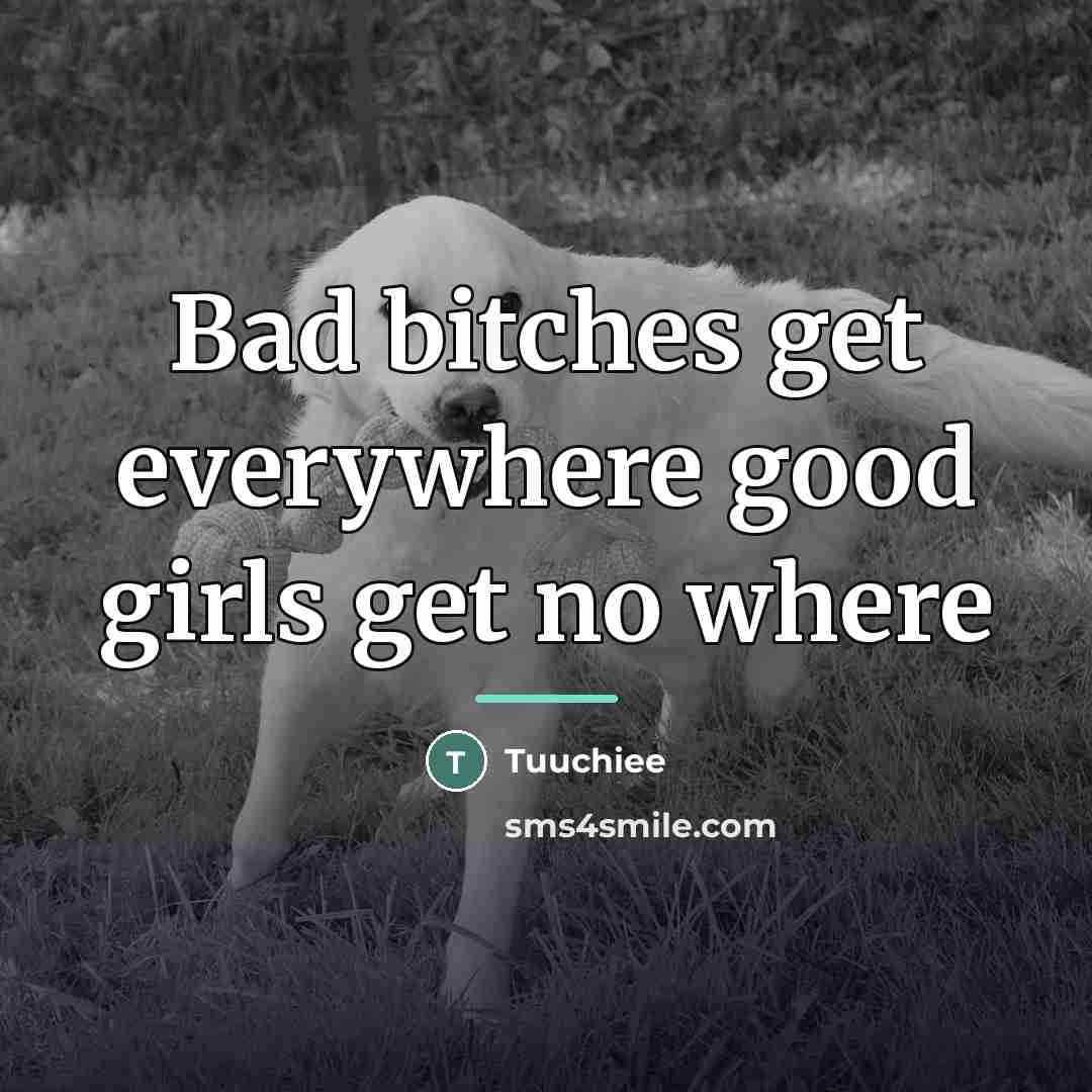 “Bad bitches get everywhere good girls get no where…” quote by Tuuchiee
