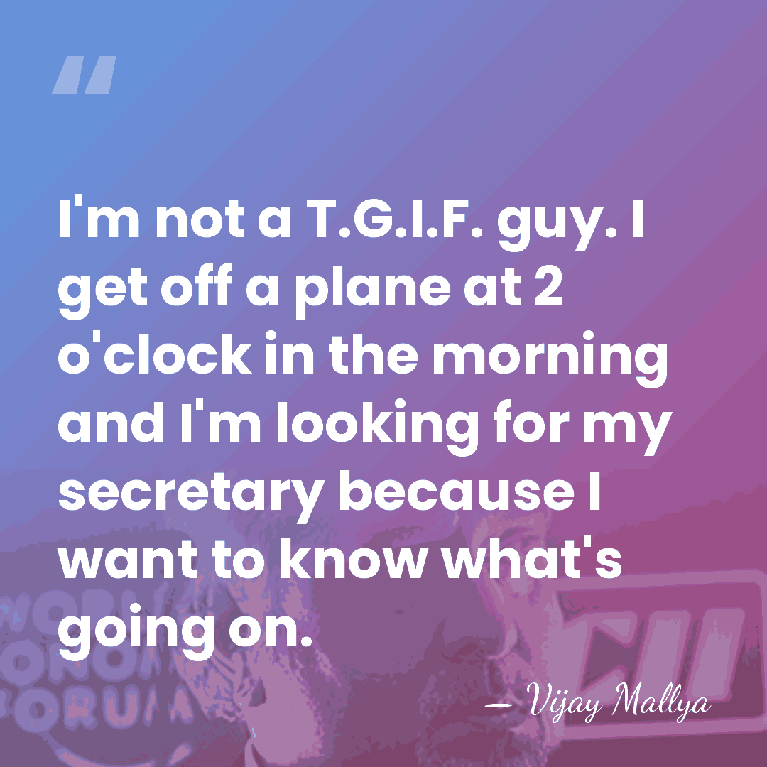 I'm not a T.G.I.F. guy. I get off a plane at 2&hellip; - Vijay Mallya