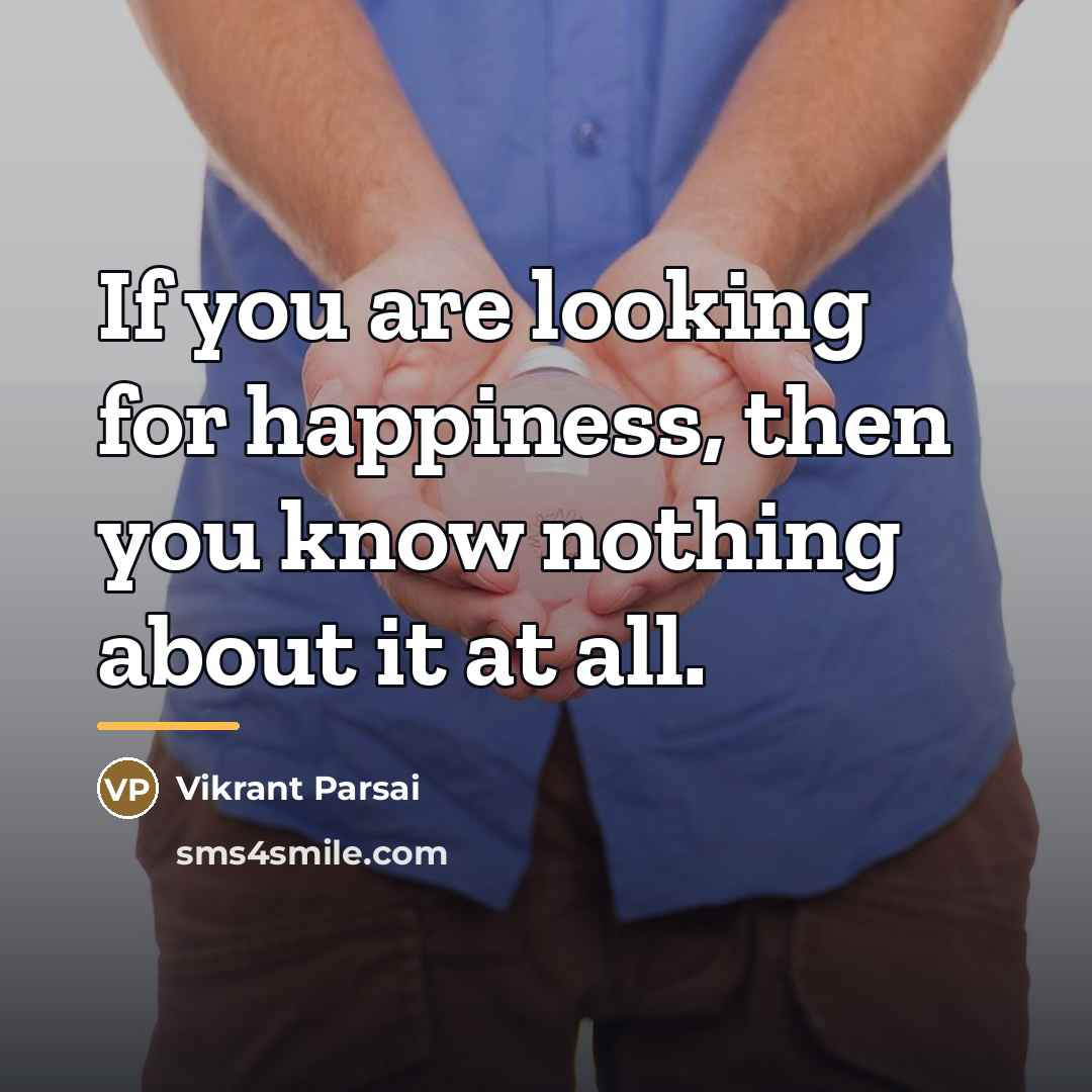“If you are looking for happiness, then you know nothing…” quote by Vikrant Parsai