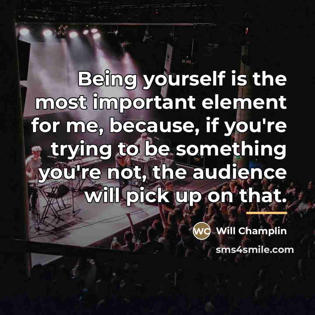 “Being yourself is the most important element for me, because,…” quote by Will Champlin