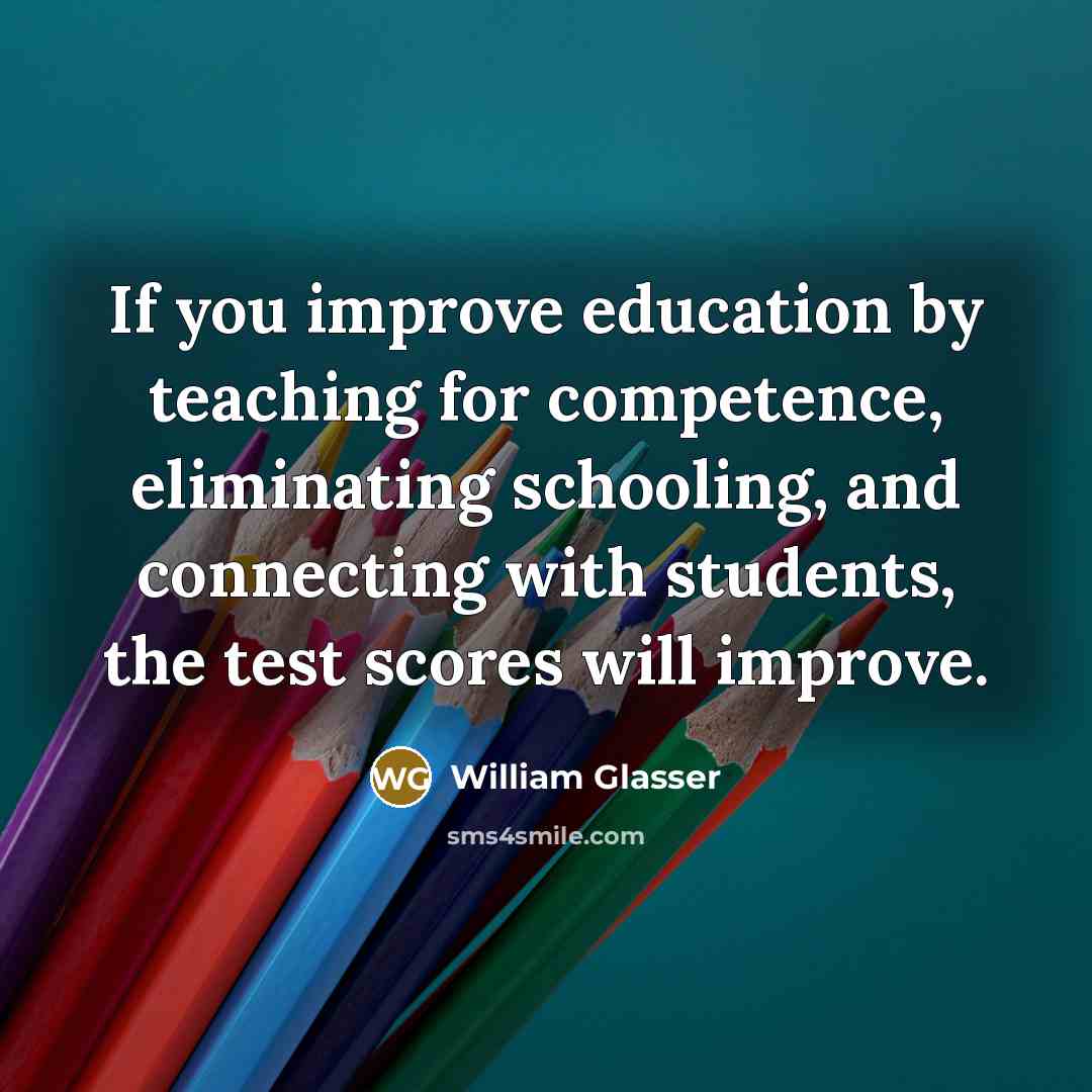 “If you improve education by teaching for competence, eliminating schooling,…” quote by William Glasser