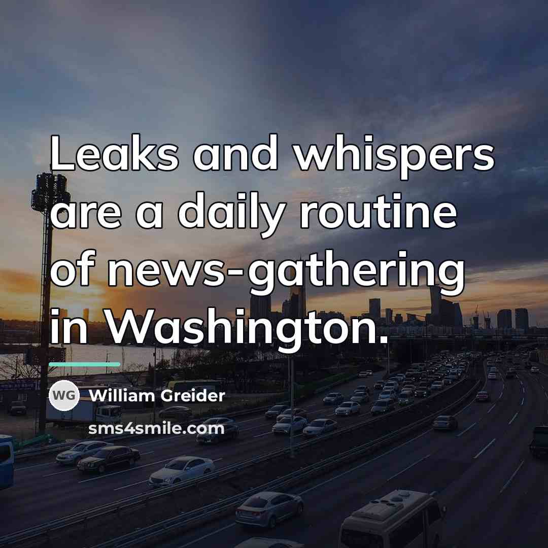“Leaks and whispers are a daily routine of news-gathering in…” quote by William Greider