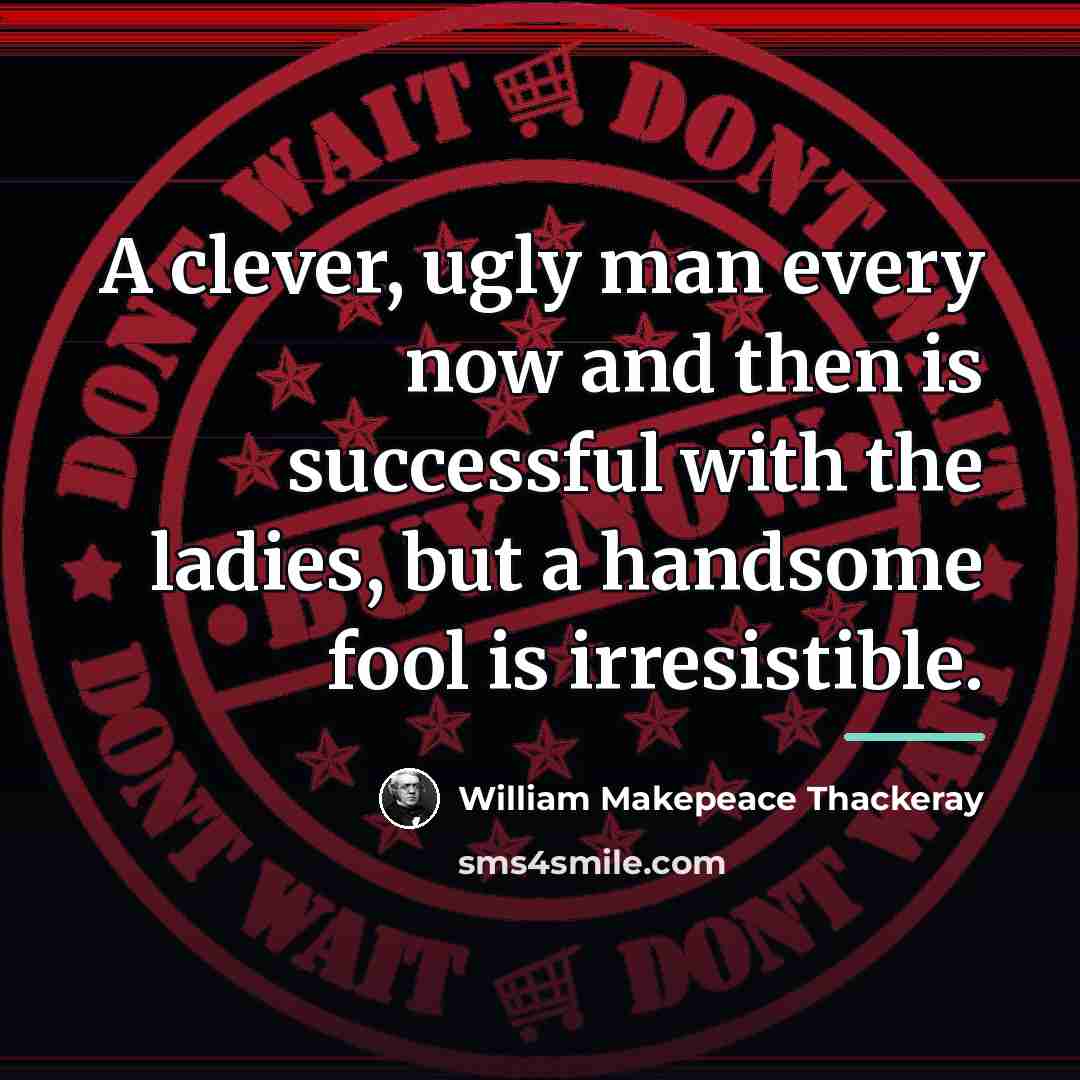 “A clever, ugly man every now and then is successful…” quote by William Makepeace Thackeray