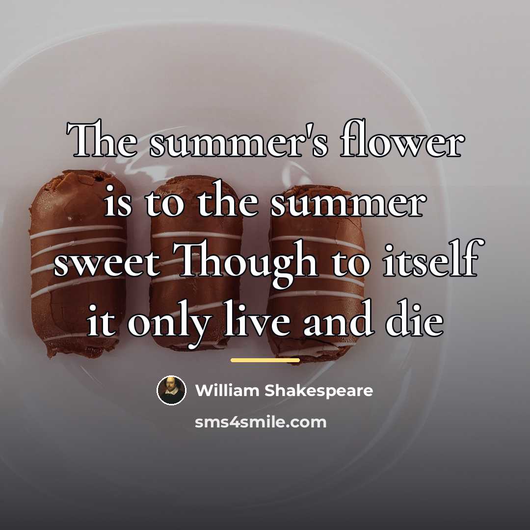 “The summer's flower is to the summer sweet Though to…” quote by William Shakespeare