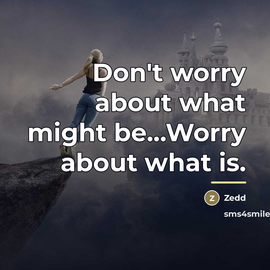 “Don't worry about what might be...Worry about what is.…” quote by Zedd