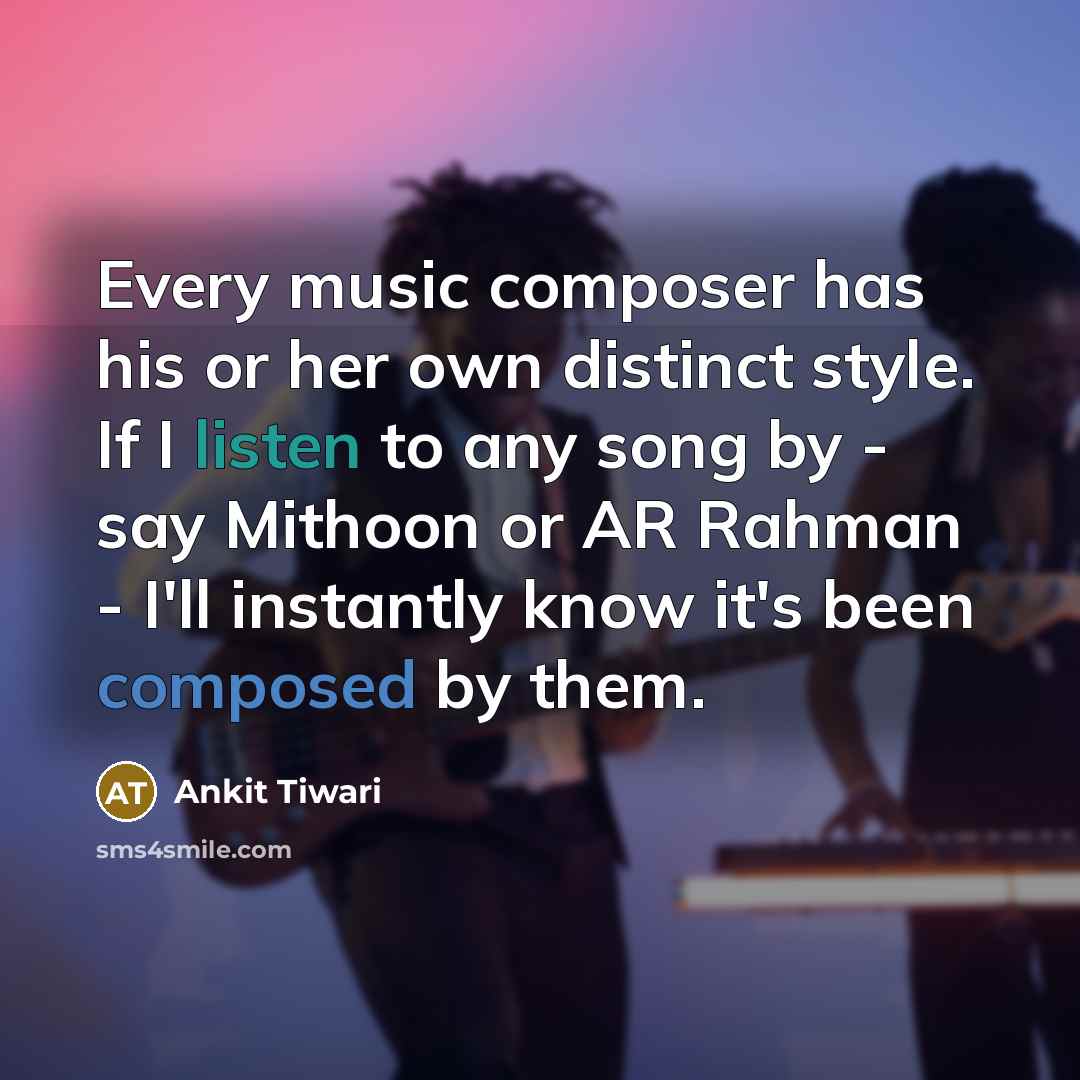 “Every music composer has his or her own distinct style. If I listen to any song by - say Mithoon or AR Rahman - I'll instantly know it's been composed by them.” quote by Ankit Tiwari