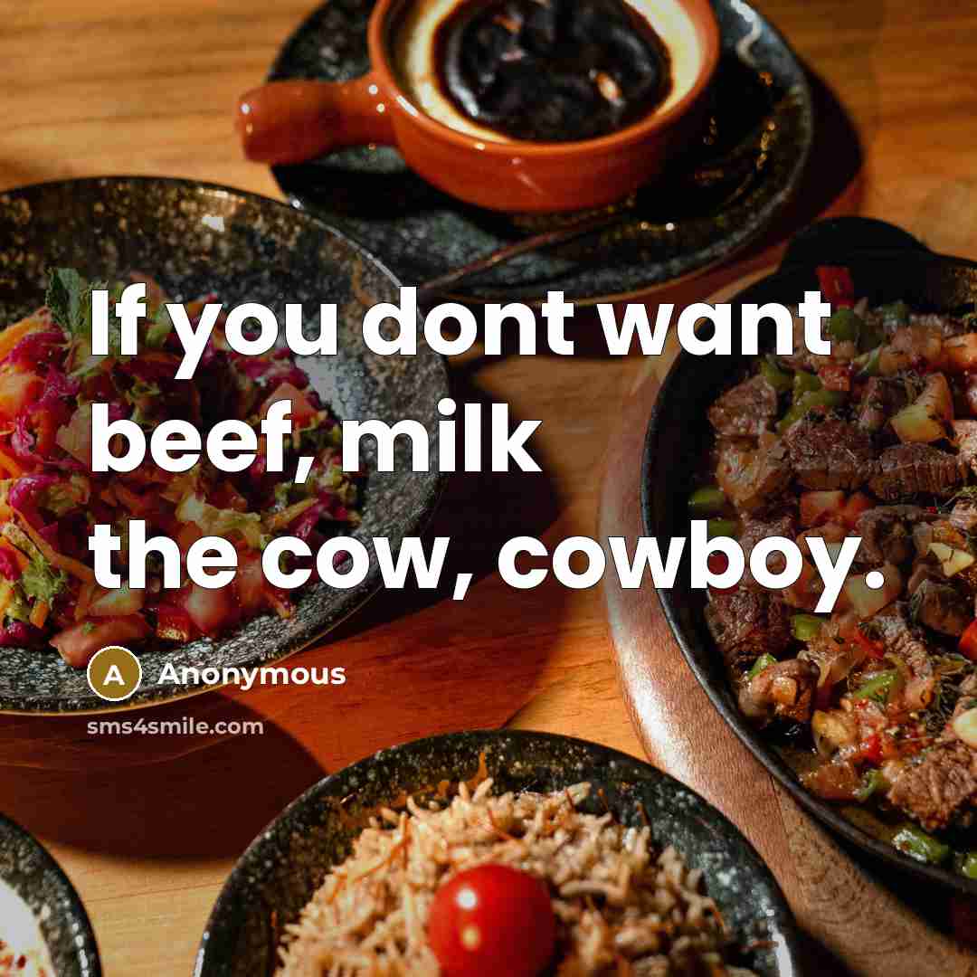“If you dont want beef, milk the cow, cowboy.” quote by Anonymous