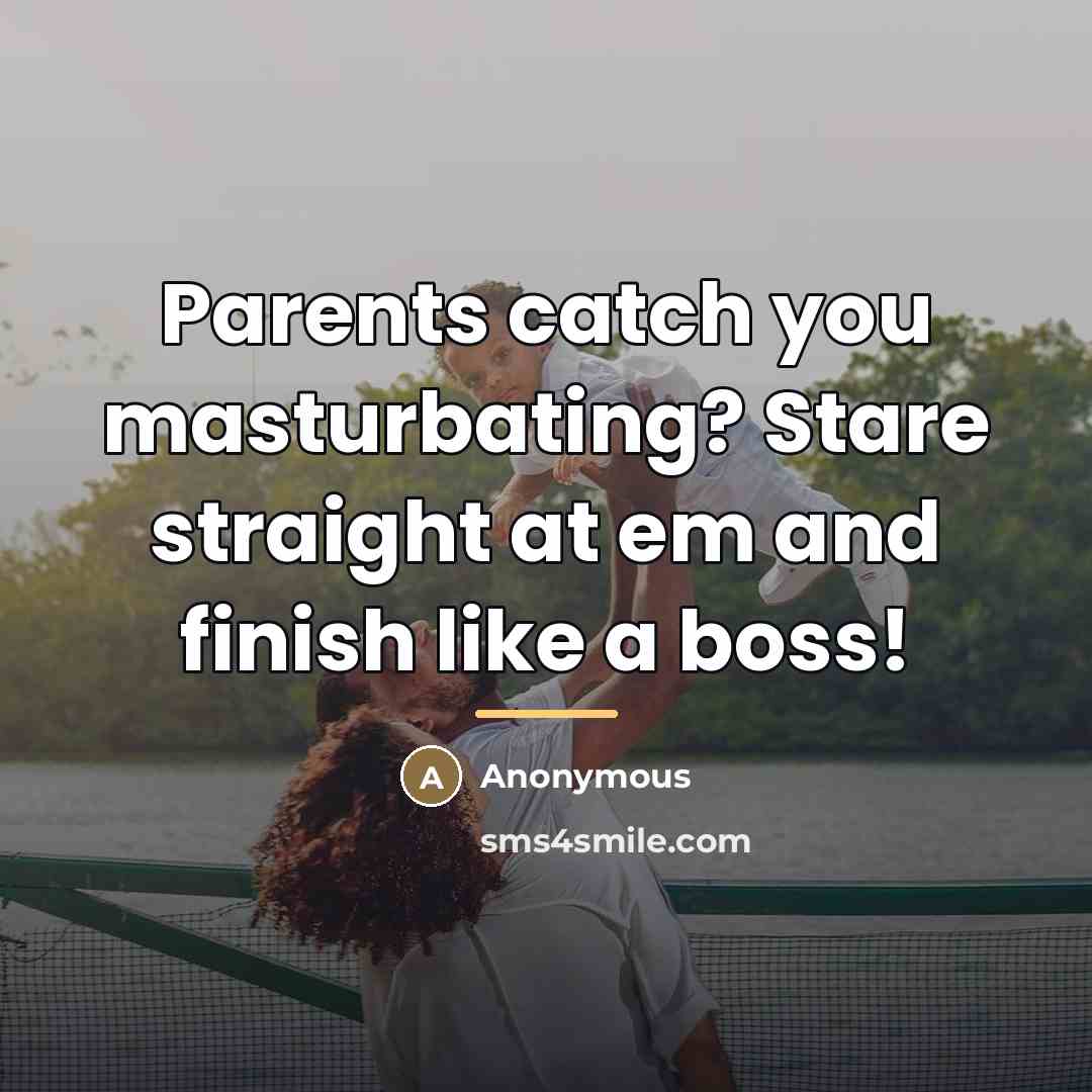 “Parents catch you masturbating? Stare straight at em and finish…” quote by Anonymous