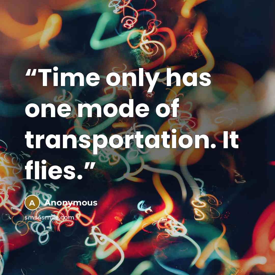 “Time only has one mode of transportation. It flies.” quote by Anonymous