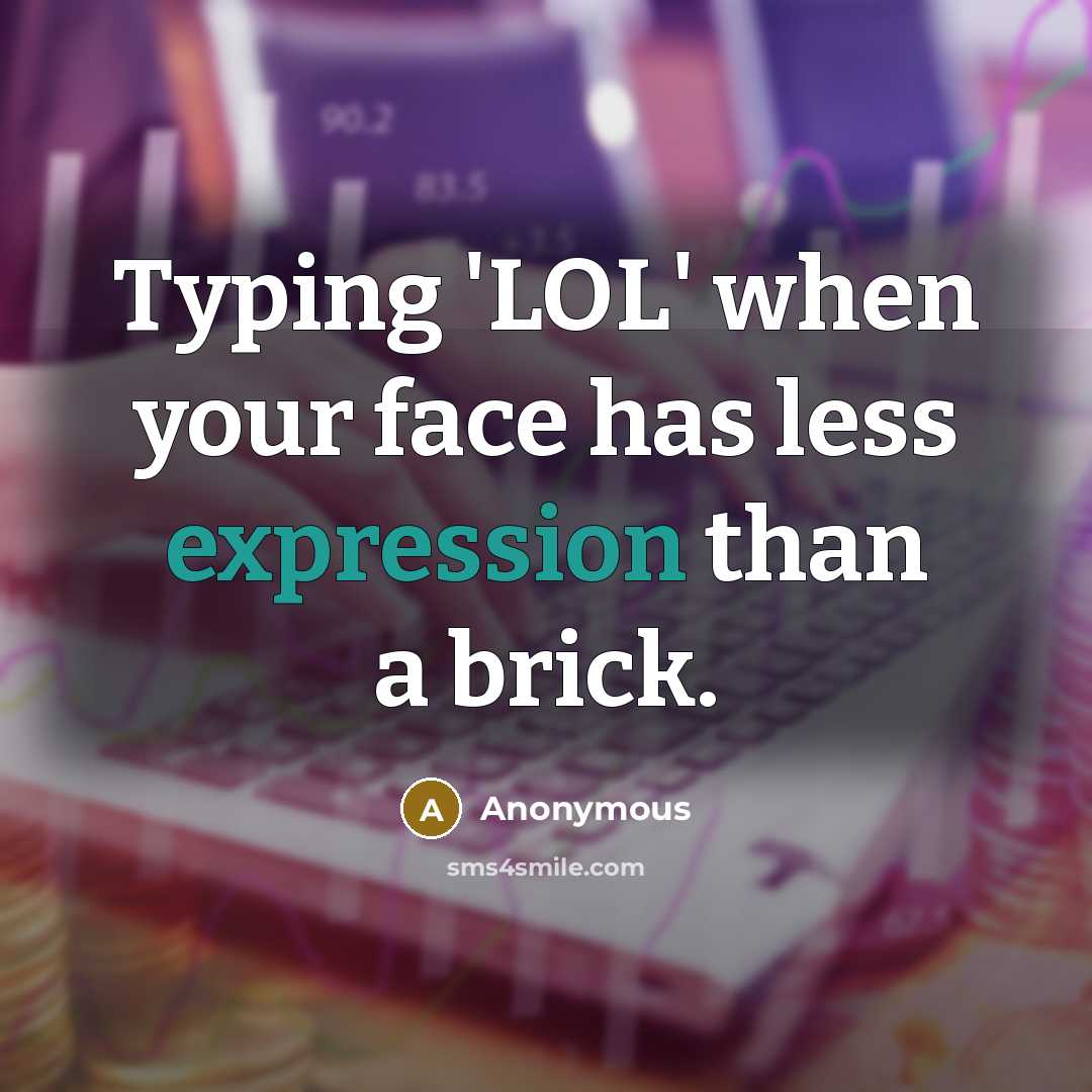 “Typing 'LOL' when your face has less expression than a brick.” quote by Anonymous