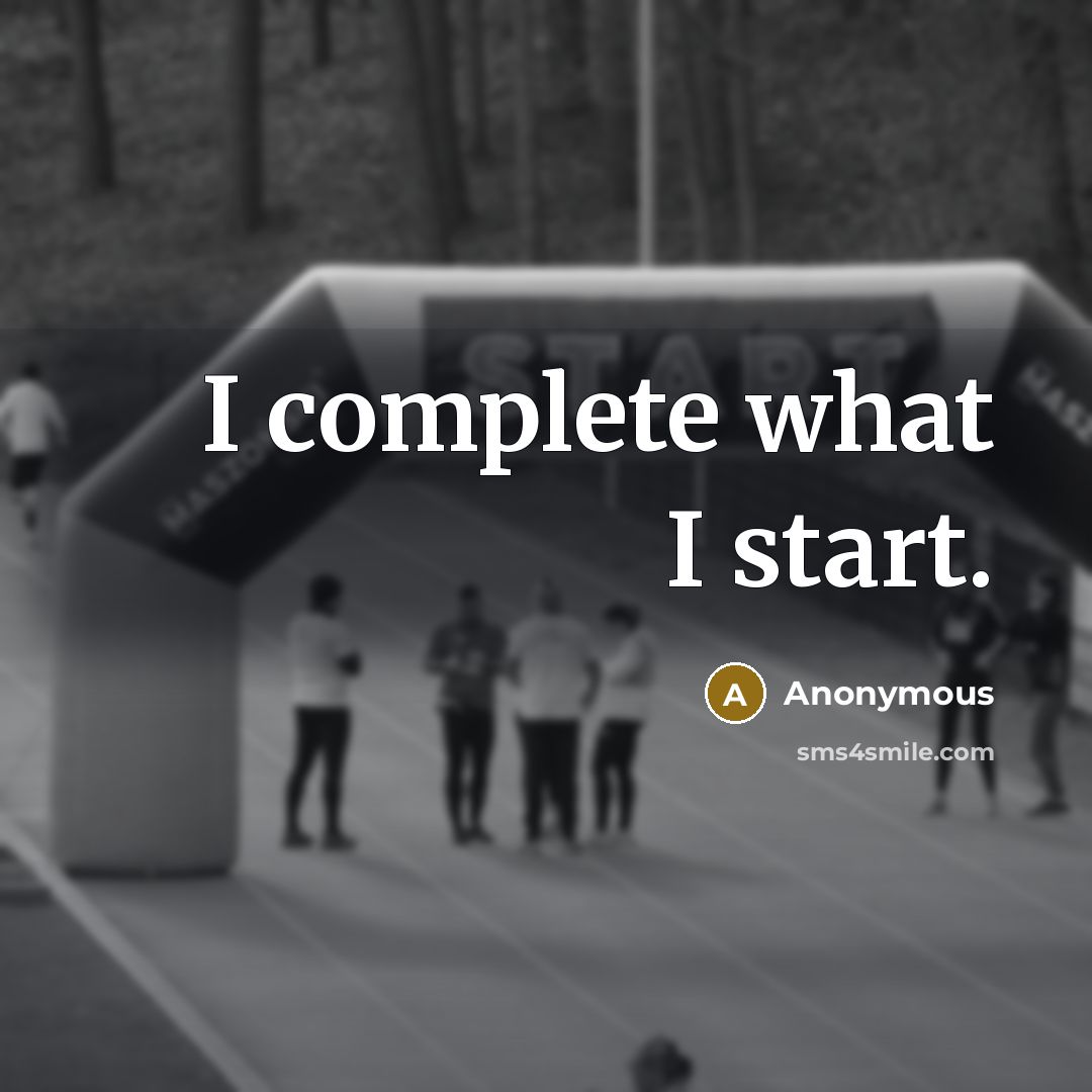 “I complete what I start.” quote by Anonymous