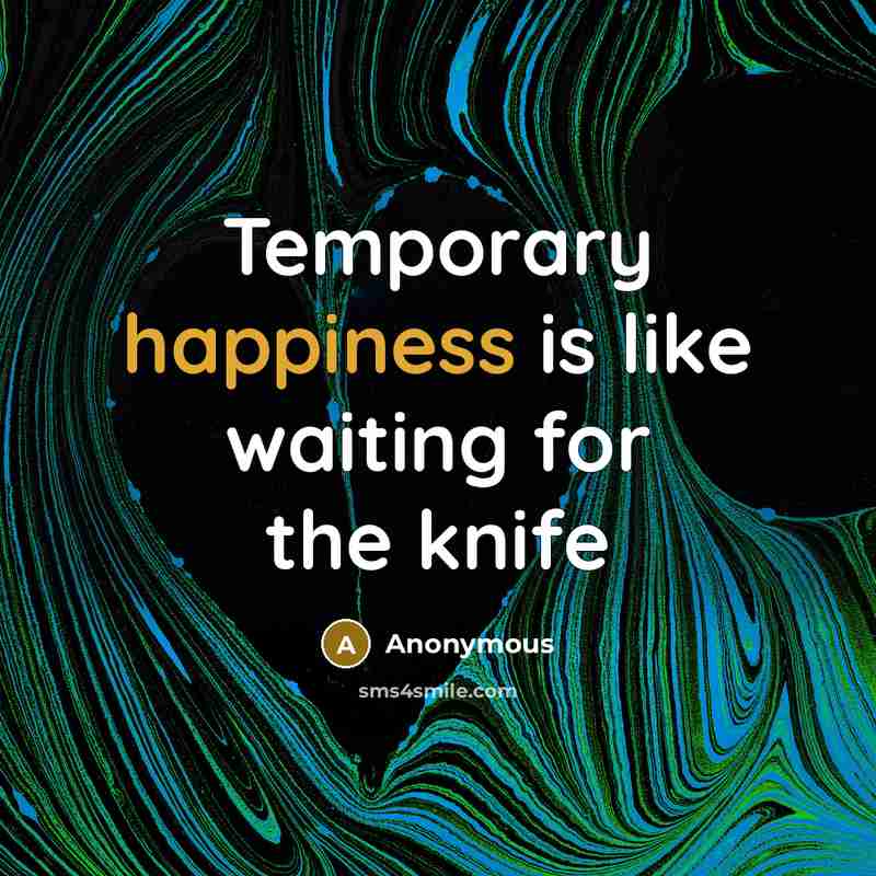 “Temporary happiness is like waiting for the knife…” quote by Anonymous