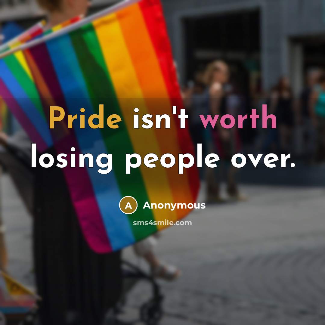 “Pride isn't worth losing people over.” quote by Anonymous