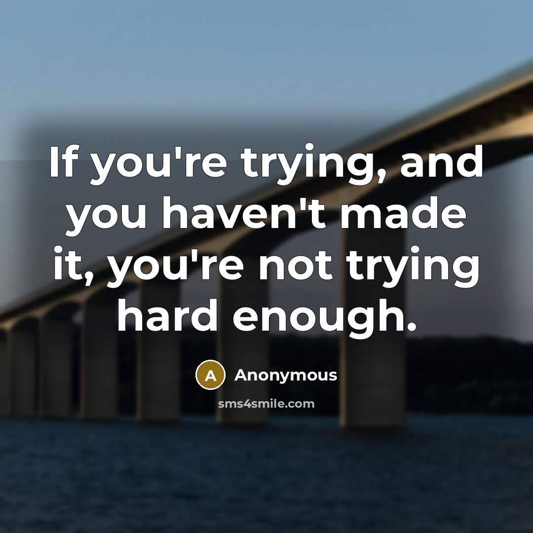 “If you're trying, and you haven't made it, you're not…” quote by Anonymous