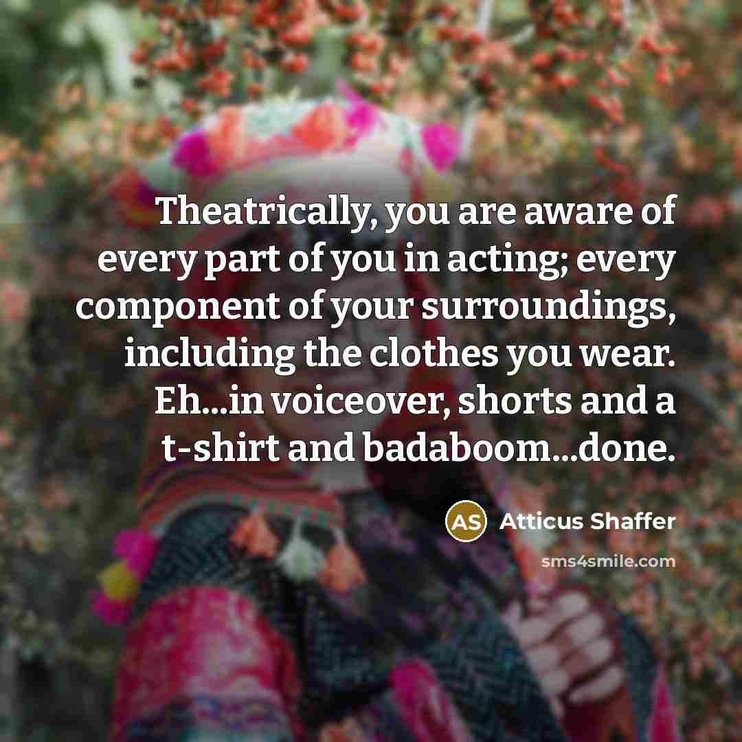 “Theatrically, you are aware of every part of you in…” quote by Atticus Shaffer