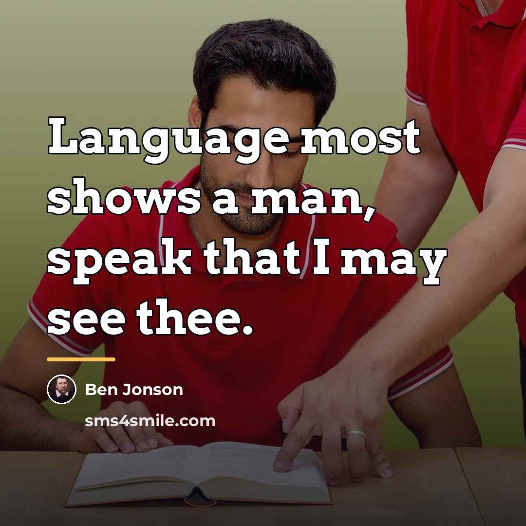 “Language most shows a man, speak that I may see…” quote by Ben Jonson