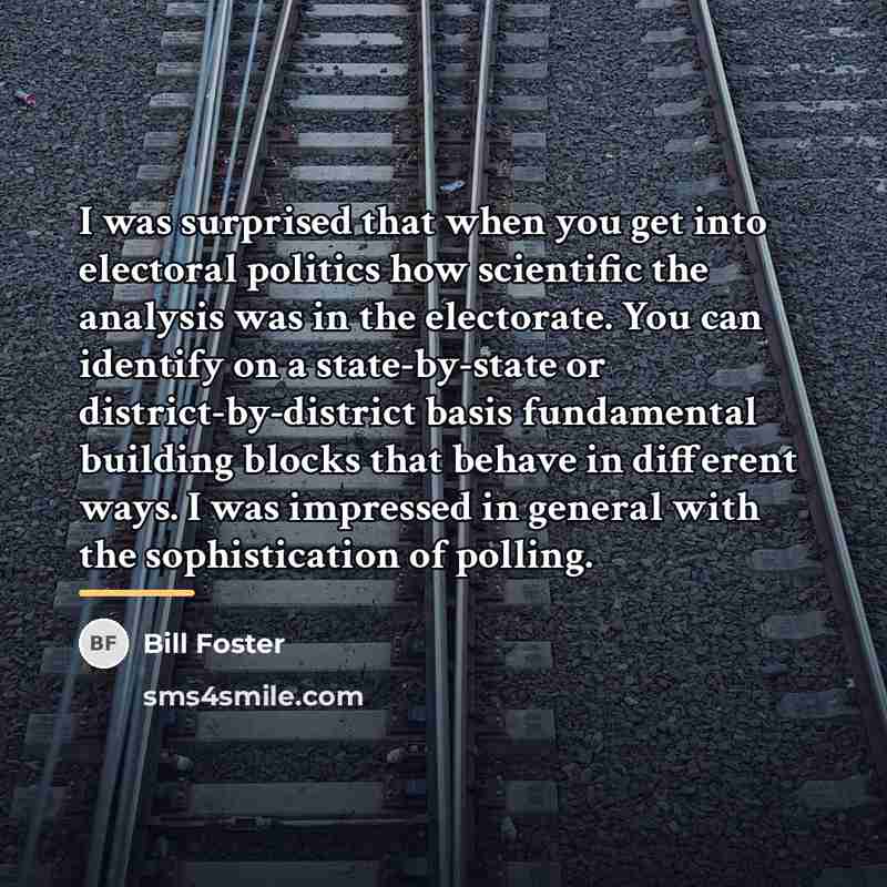 “I was surprised that when you get into electoral politics…” quote by Bill Foster