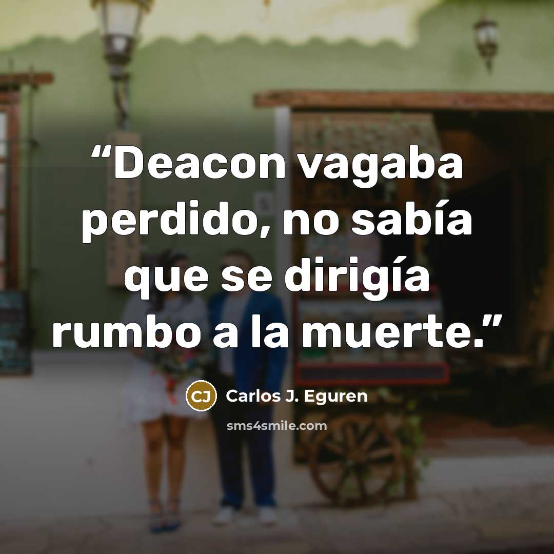 “Deacon vagaba perdido, no sabía que se dirigía rumbo a la muerte.” quote by Carlos J. Eguren