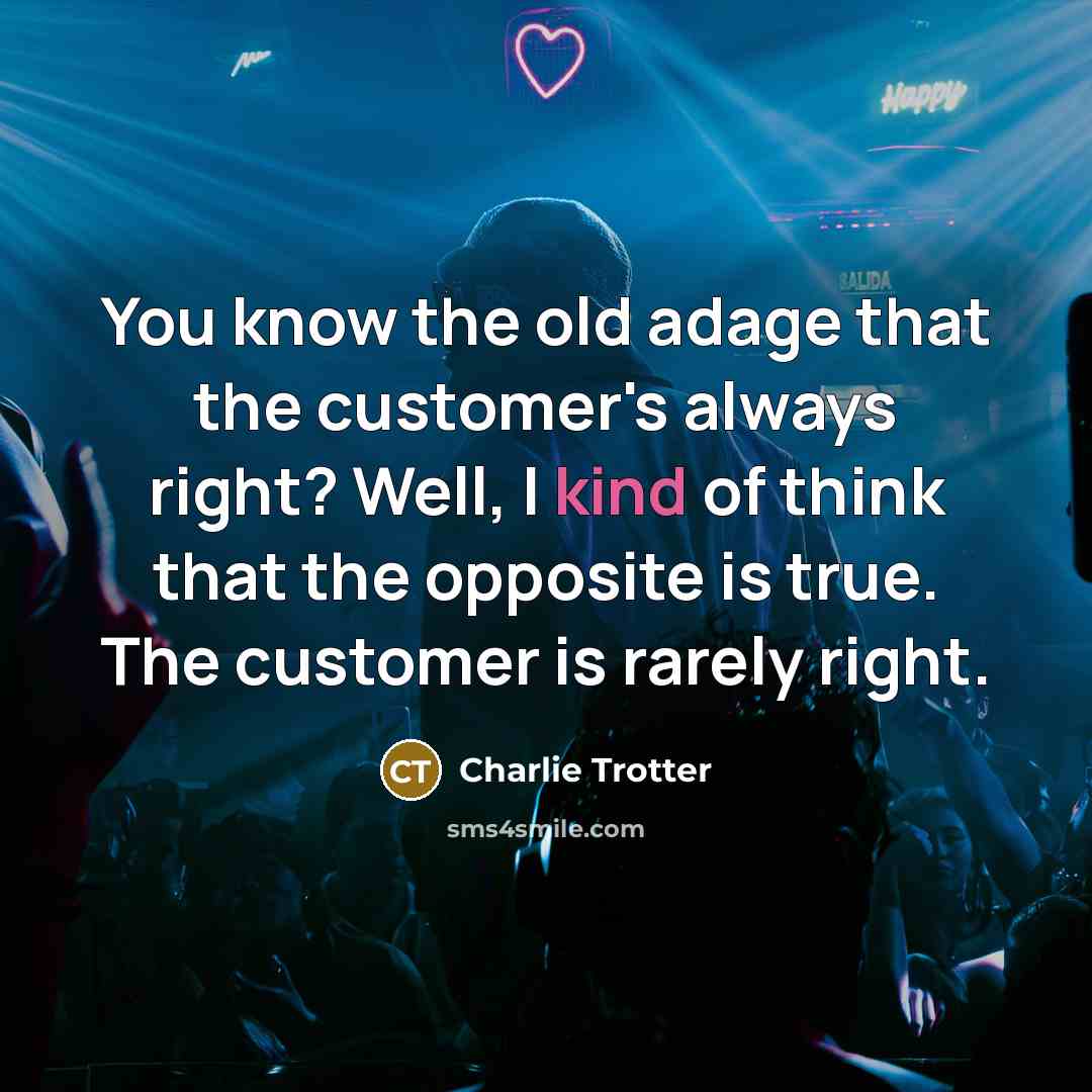 “You know the old adage that the customer's always right?…” quote by Charlie Trotter