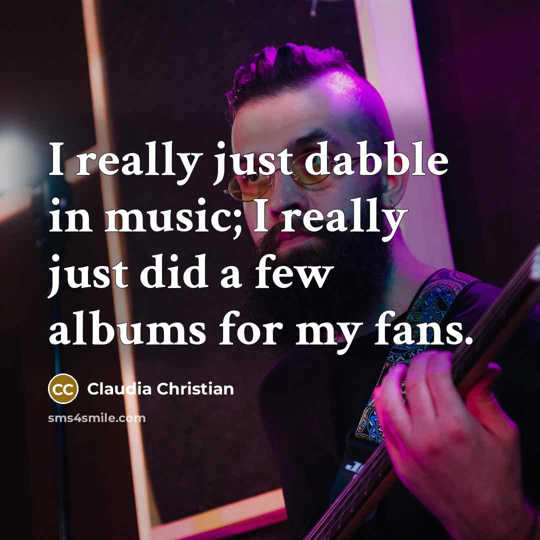“I really just dabble in music; I really just did…” quote by Claudia Christian