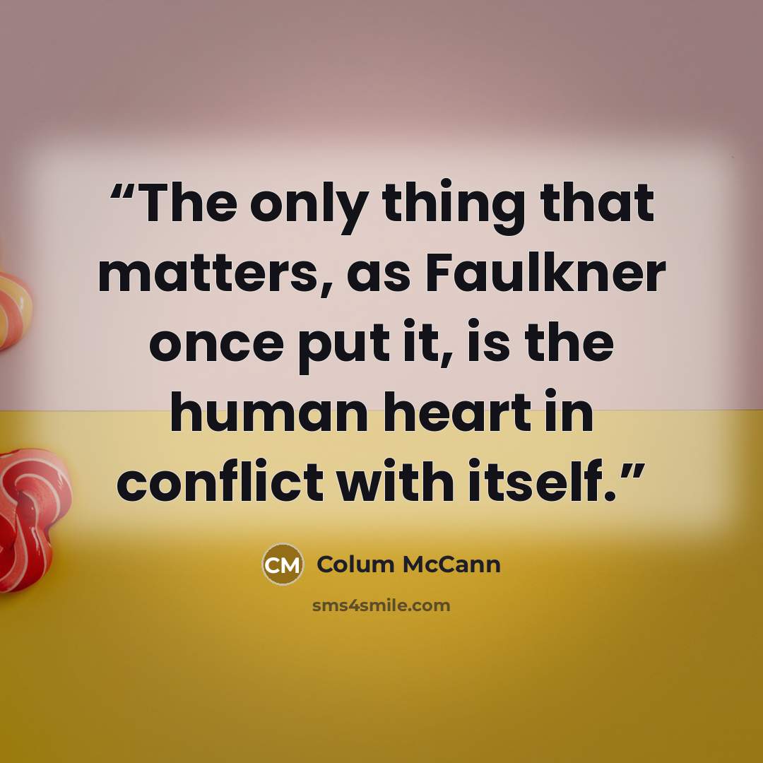 “The only thing that matters, as Faulkner once put it, is the human heart in conflict with itself.” quote by Colum McCann
