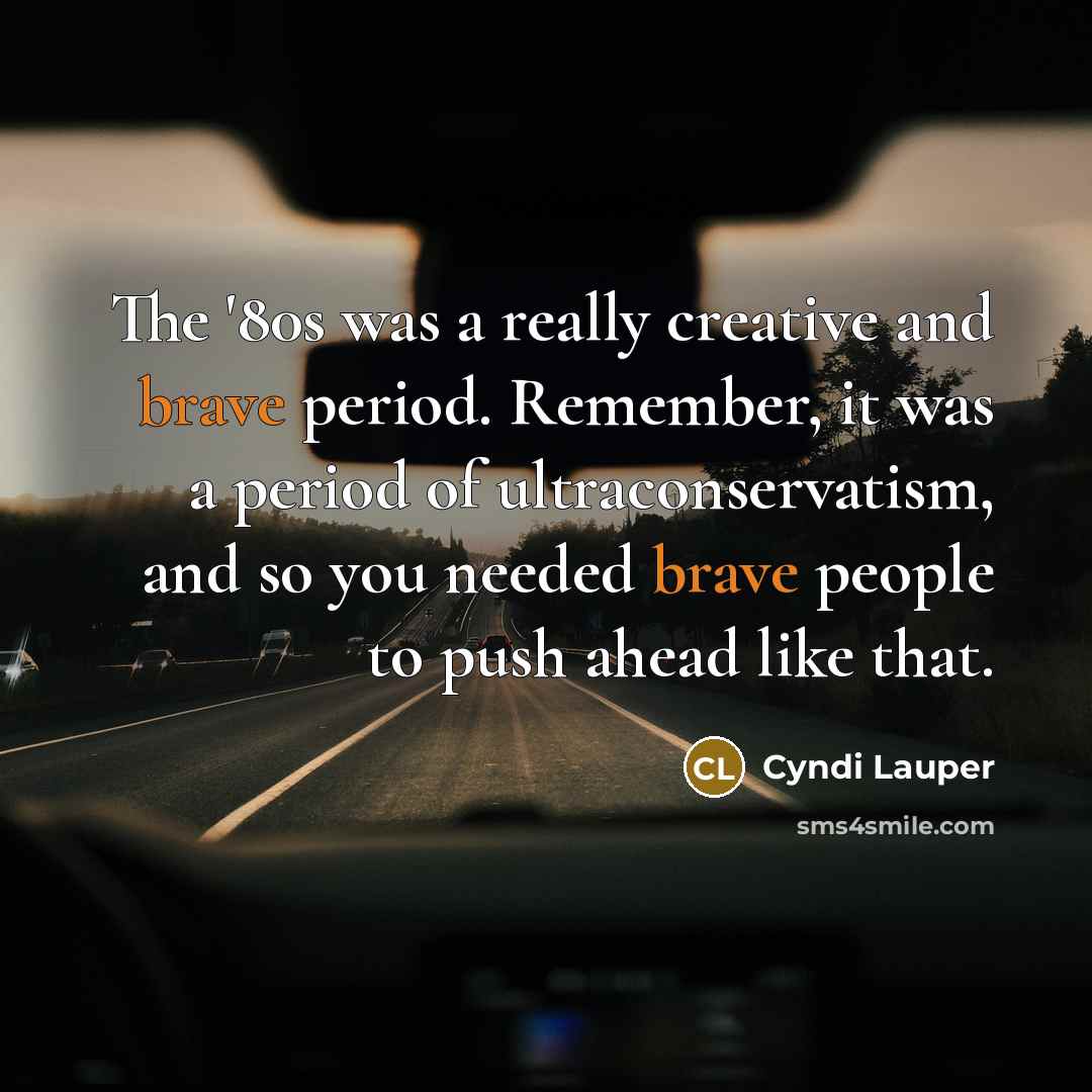 “The '80s was a really creative and brave period. Remember,…” quote by Cyndi Lauper