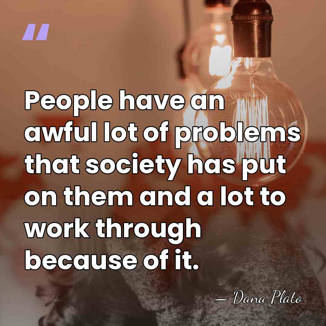 People have an awful lot of problems that society has put on&hellip; - Dana Plato