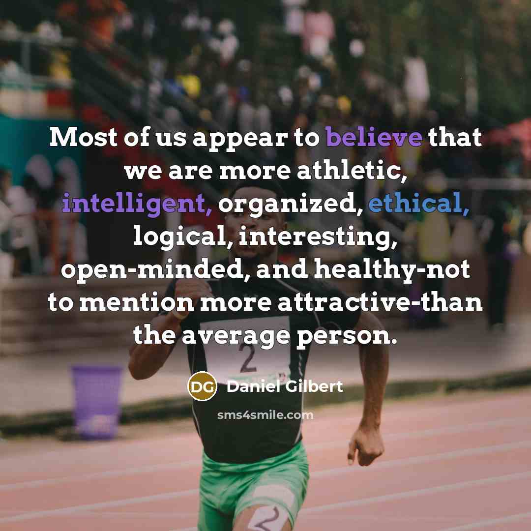 “Most of us appear to believe that we are more…” quote by Daniel Gilbert