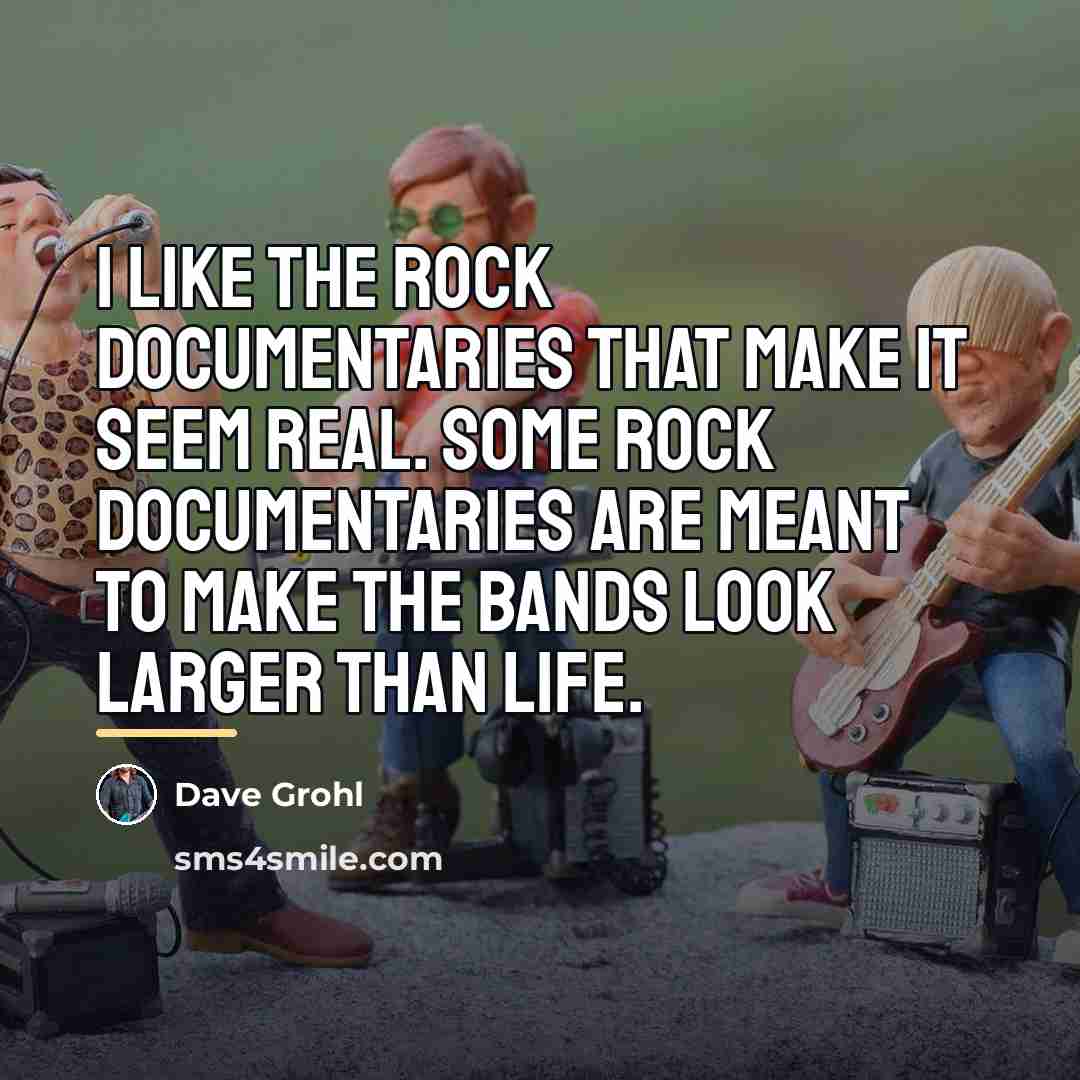 “I like the rock documentaries that make it seem real.…” quote by Dave Grohl