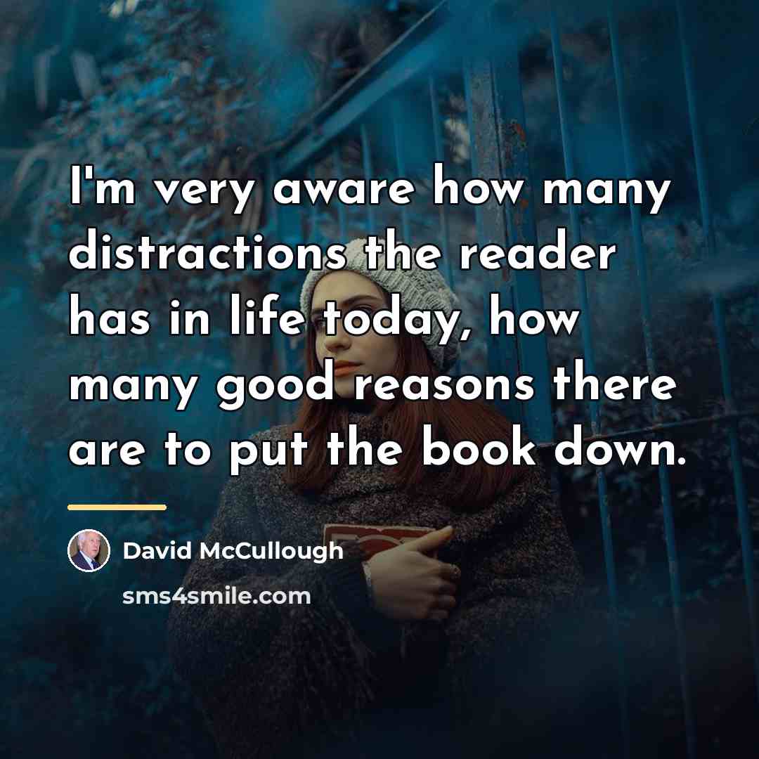 “I'm very aware how many distractions the reader has in…” quote by David McCullough