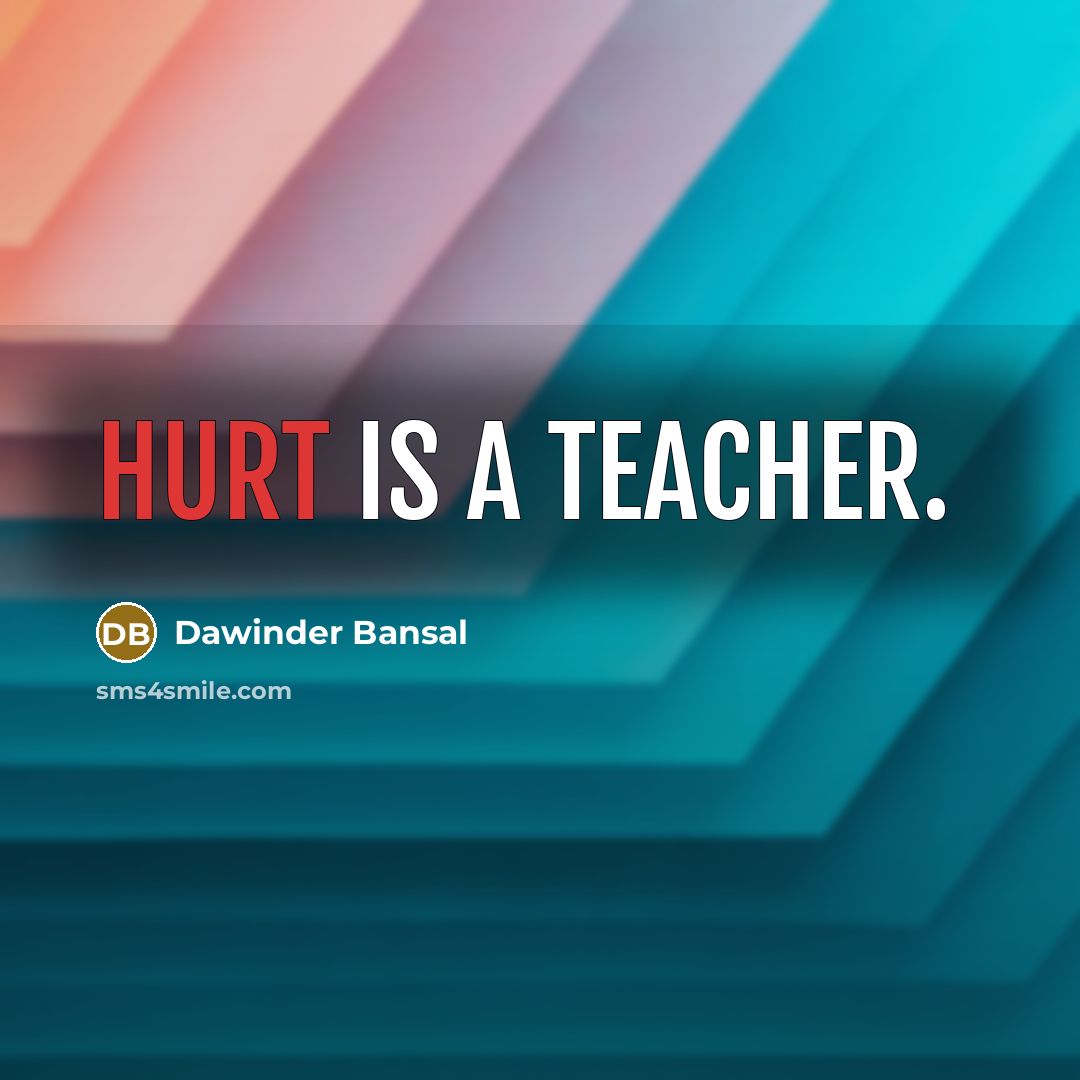 “Hurt is a teacher.” quote by Dawinder Bansal