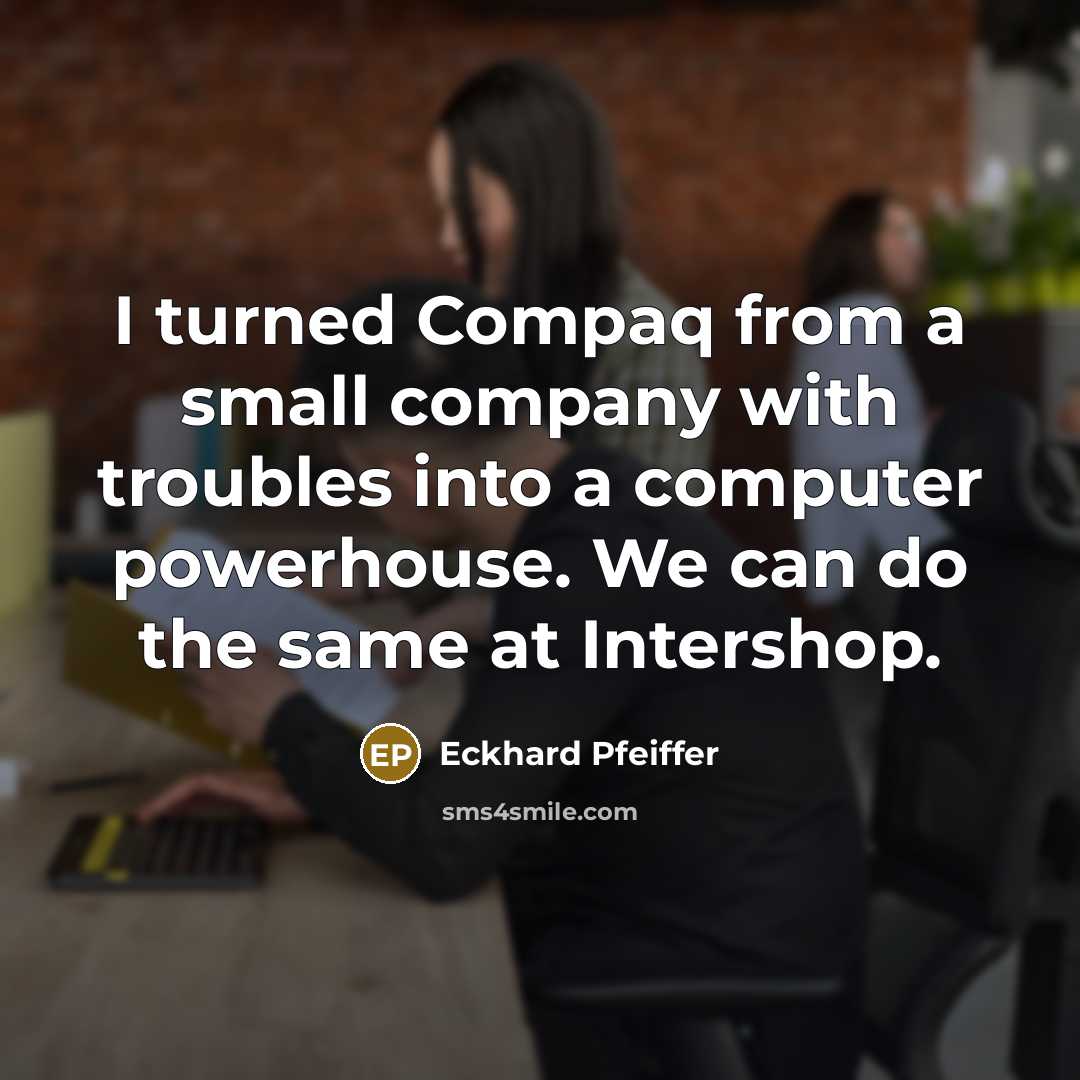 “I turned Compaq from a small company with troubles into…” quote by Eckhard Pfeiffer