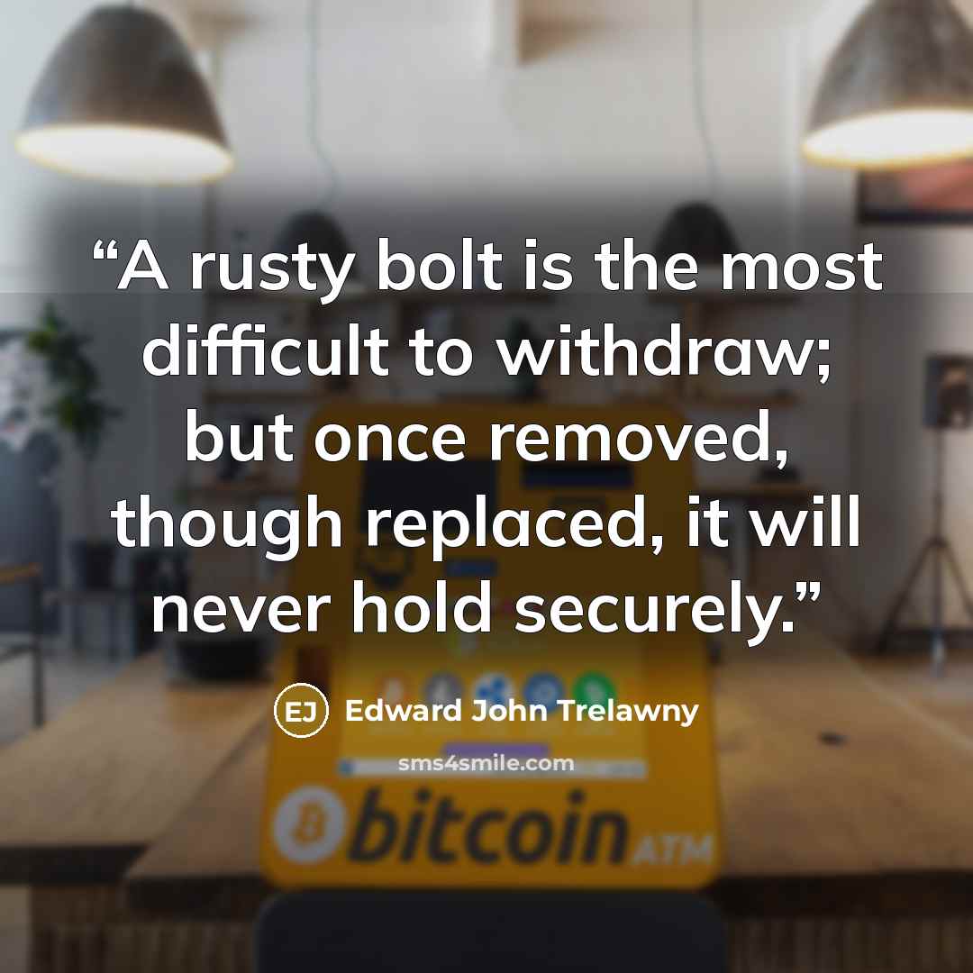 “A rusty bolt is the most difficult to withdraw; but once removed, though replaced, it will never hold securely.” quote by Edward John Trelawny