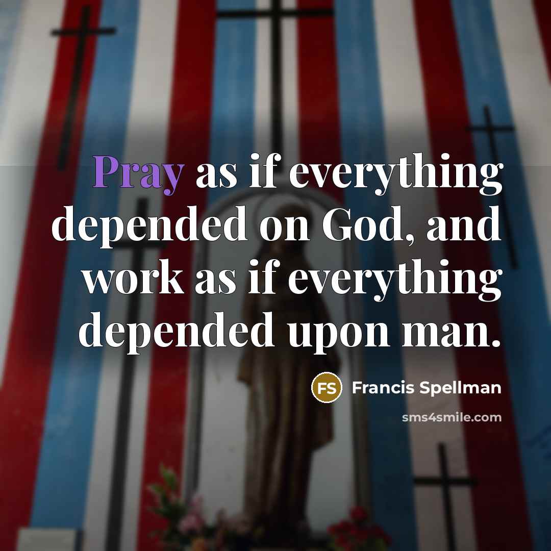 “Pray as if everything depended on God, and work as…” quote by Francis Spellman